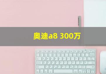 奥迪a8 300万